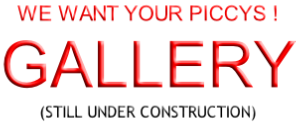 WE WANT YOUR PICCYS ! GALLERY (STILL UNDER CONSTRUCTION)