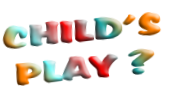 CHILD’S
PLAY ?