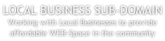 LOCAL BUSINESS SUB-DOMAIN Working with Local Businesses to provide affordable WEB-Space in the community