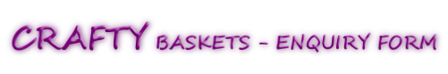 CRAFTY BASKETS - ENQUIRY FORM